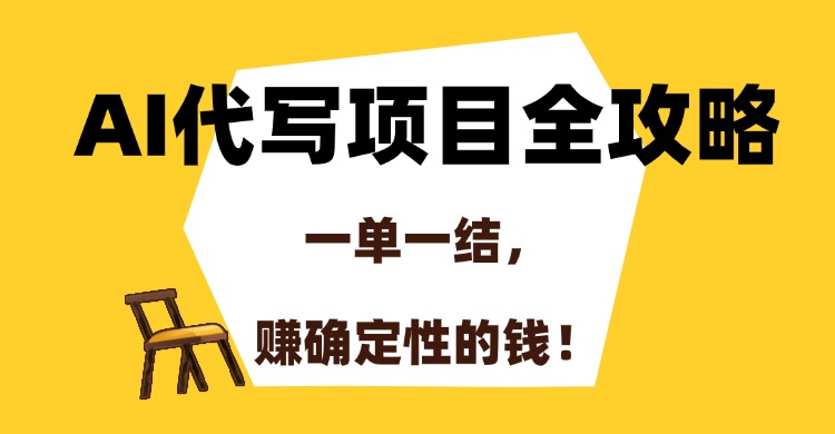 AI代写项目全攻略，一单一结，赚确定性的钱！51轻创基地-网创项目资源站-副业创业项目-电脑手机搞钱项目-网赚项目51轻创基地