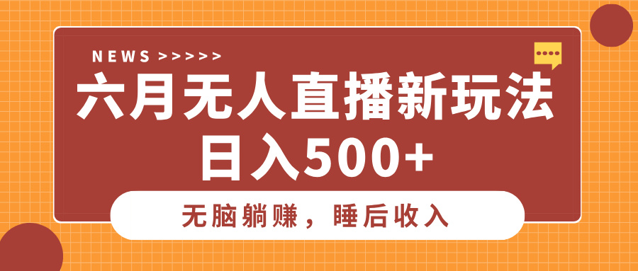 六月无人直播新玩法，无脑躺赚睡后收入，日入500+51轻创基地-网创项目资源站-副业创业项目-电脑手机搞钱项目-网赚项目51轻创基地