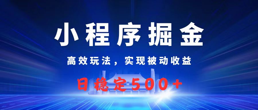微信小程序掘金，高效玩法实现被动收益，日赚收益500+51轻创基地-网创项目资源站-副业创业项目-电脑手机搞钱项目-网赚项目51轻创基地