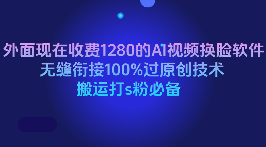 外面现在收费1280的AI视频换脸软件，无缝衔接100%过原创技术，搬运打s粉必备51轻创基地-网创项目资源站-副业创业项目-电脑手机搞钱项目-网赚项目51轻创基地