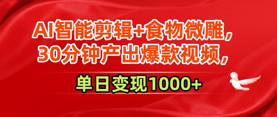 AI智能剪辑+食物微雕，30分钟产出爆款视频，单日变现1000+51轻创基地-网创项目资源站-副业创业项目-电脑手机搞钱项目-网赚项目51轻创基地