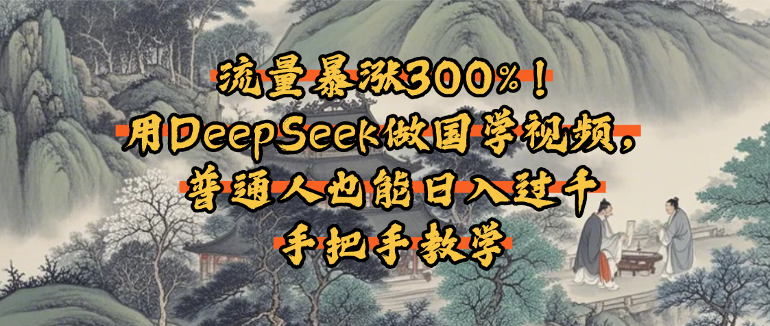 流量暴涨300%！用DeepSeek做国学视频，普通人也能日入过千51轻创基地-网创项目资源站-副业创业项目-电脑手机搞钱项目-网赚项目51轻创基地