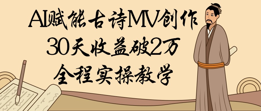 AI赋能古诗MV创作：30天收益破2万，全程实操教学51轻创基地-网创项目资源站-副业创业项目-电脑手机搞钱项目-网赚项目51轻创基地