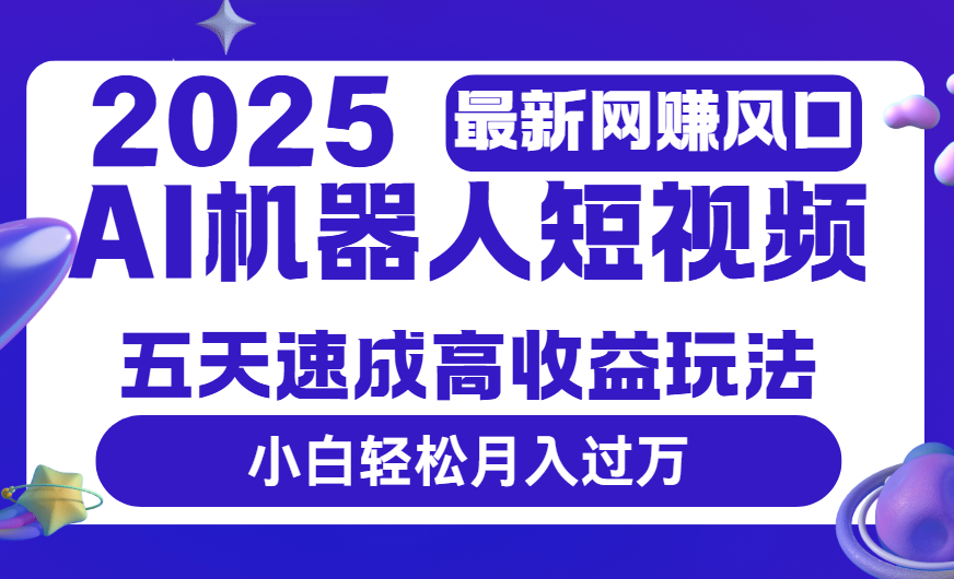 2025最新网赚变现风口，Ai 机器人短视频，五天速成高收益玩法，小白轻松月入过万51轻创基地-网创项目资源站-副业创业项目-电脑手机搞钱项目-网赚项目51轻创基地