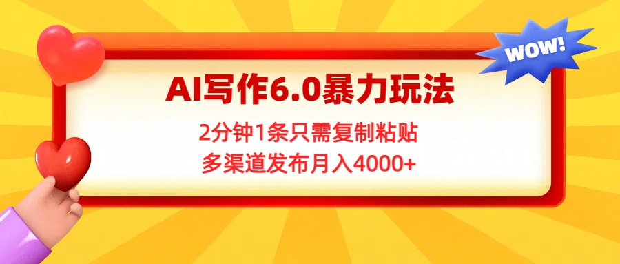 AI写作6.0暴力玩法，2分钟1条只需复制粘贴，多渠道发布月入4000+51轻创基地-网创项目资源站-副业创业项目-电脑手机搞钱项目-网赚项目51轻创基地