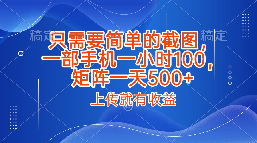 只需要简单的截图，上传就能有收益，一部手机不限地方不限时间，一小时100，矩阵放大一天500+51轻创基地-网创项目资源站-副业创业项目-电脑手机搞钱项目-网赚项目51轻创基地
