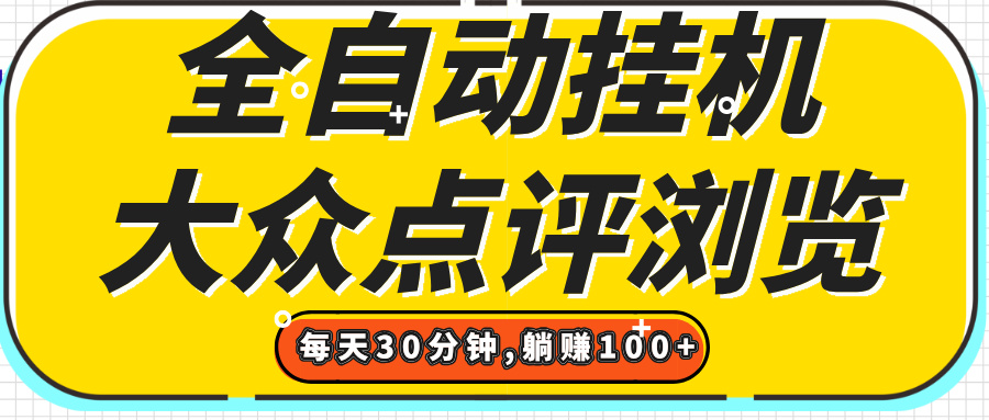 【全自动挂机】大众点评浏览，矩阵日入100+，单轮挂机30分钟，结算稳定，有电脑即可【上车包赚】51轻创基地-网创项目资源站-副业创业项目-电脑手机搞钱项目-网赚项目51轻创基地