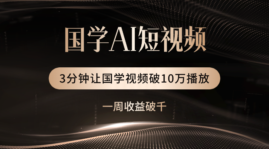 国学遇上AI！3分钟让国学视频破10万播放51轻创基地-网创项目资源站-副业创业项目-电脑手机搞钱项目-网赚项目51轻创基地