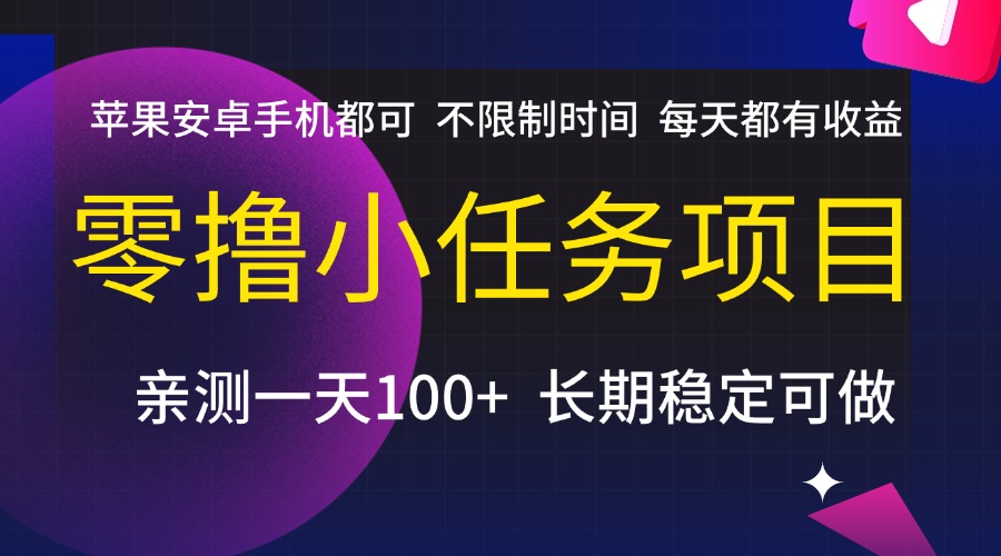 零撸小任务项目，不限制时间，每天都有收益，苹果安卓手机都可，亲测一天100+，长期稳定可做51轻创基地-网创项目资源站-副业创业项目-电脑手机搞钱项目-网赚项目51轻创基地