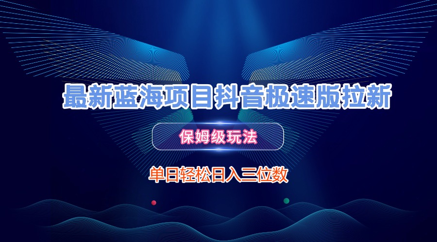 最新蓝海项目抖音极速版拉新，保姆级玩法，单日轻松日入三位数51轻创基地-网创项目资源站-副业创业项目-电脑手机搞钱项目-网赚项目51轻创基地