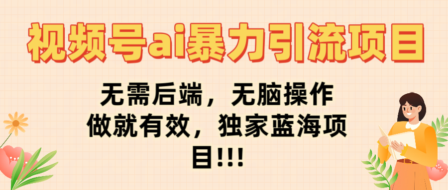 视频号ai暴力引流项目，无需后端，无脑操作，做就有效，独家蓝海项目!!!51轻创基地-网创项目资源站-副业创业项目-电脑手机搞钱项目-网赚项目51轻创基地