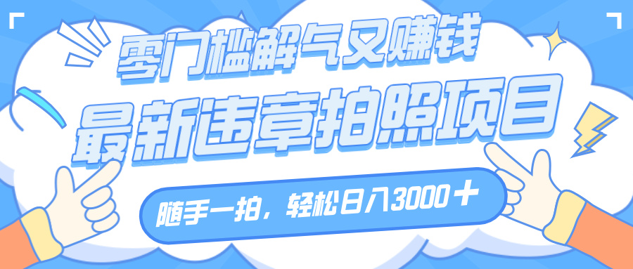 解气又赚钱的项目，随手一拍，轻松收入3000+，最新违章拍照赚钱51轻创基地-网创项目资源站-副业创业项目-电脑手机搞钱项目-网赚项目51轻创基地
