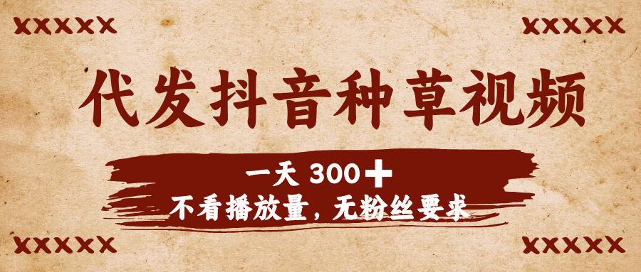 代发抖音种草视频，一天300➕，不看播放量，无粉丝要求51轻创基地-网创项目资源站-副业创业项目-电脑手机搞钱项目-网赚项目51轻创基地