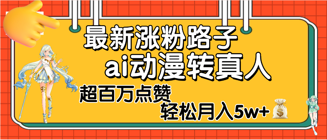 【揭秘】最新涨粉野路子，ai动漫转真人，超百万点赞，轻松月入5W+51轻创基地-网创项目资源站-副业创业项目-电脑手机搞钱项目-网赚项目51轻创基地