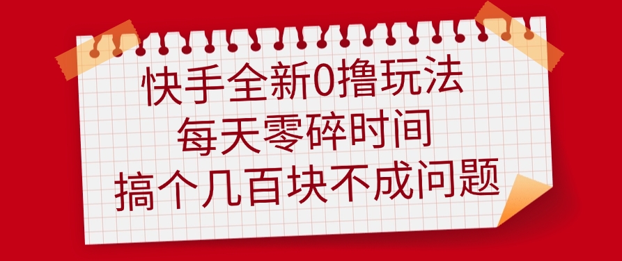 快手全新0撸玩法，每天零碎时间，搞个几百块不成问题51轻创基地-网创项目资源站-副业创业项目-电脑手机搞钱项目-网赚项目51轻创基地