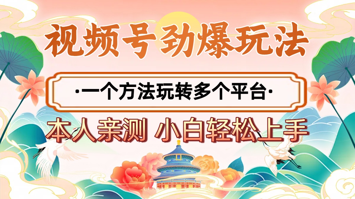 2025年视频号劲爆玩法，一个方法玩转多个平台 小白也能轻松上手51轻创基地-网创项目资源站-副业创业项目-电脑手机搞钱项目-网赚项目51轻创基地
