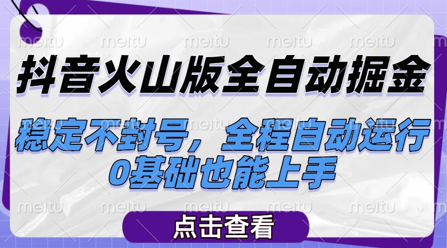 抖音火山版全自动掘金，稳定不封号，全程自动运行，可批量放大操作，0基础也能上手51轻创基地-网创项目资源站-副业创业项目-电脑手机搞钱项目-网赚项目51轻创基地