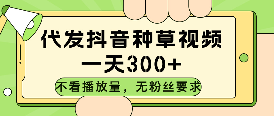 代发抖音种草视频，不看播放量，一天300➕，无粉丝要求51轻创基地-网创项目资源站-副业创业项目-电脑手机搞钱项目-网赚项目51轻创基地