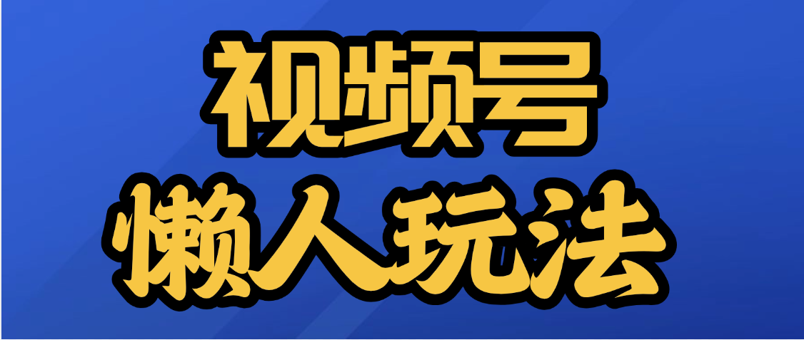 视频号最新懒人玩法，轻松日入5000+51轻创基地-网创项目资源站-副业创业项目-电脑手机搞钱项目-网赚项目51轻创基地