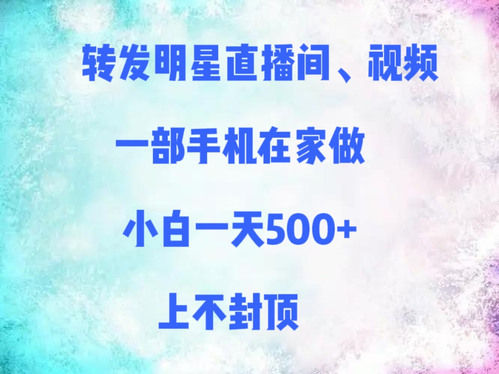 转发明星直播间、视频，一部手机在家做，小白一天500+，上不封顶51轻创基地-网创项目资源站-副业创业项目-电脑手机搞钱项目-网赚项目51轻创基地