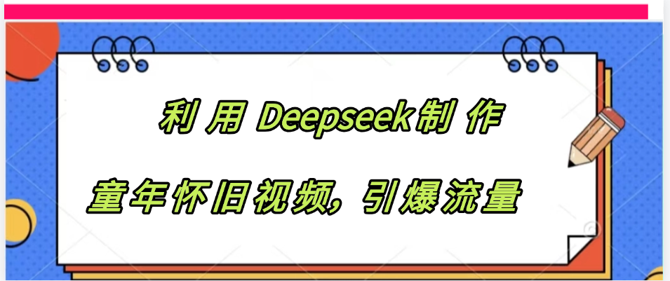 利用 Deepseek制 作童年怀旧视频，引爆流量51轻创基地-网创项目资源站-副业创业项目-电脑手机搞钱项目-网赚项目51轻创基地