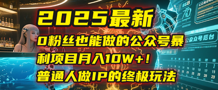 2025最新0粉丝也能做的公众号暴利项目，月入10W+！普通人做IP的终极玩法51轻创基地-网创项目资源站-副业创业项目-电脑手机搞钱项目-网赚项目51轻创基地