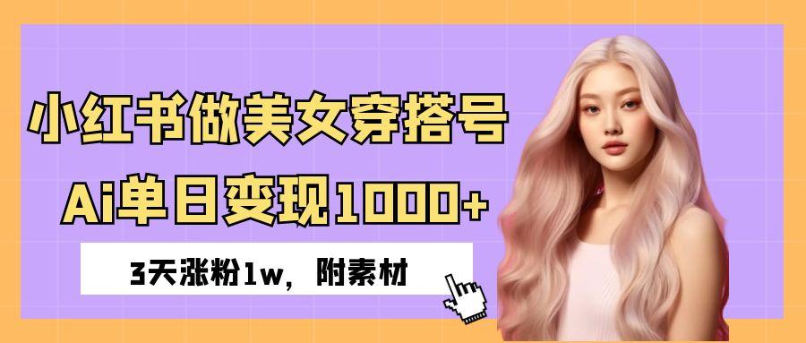 小红书做美女穿搭号，ai单日变现1000+，3天涨粉1w。51轻创基地-网创项目资源站-副业创业项目-电脑手机搞钱项目-网赚项目51轻创基地