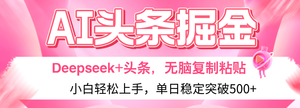 AI头条掘金 Deepseek+头条，小白轻松上手 无脑操作，单日稳定收益500+保姆及教程51轻创基地-网创项目资源站-副业创业项目-电脑手机搞钱项目-网赚项目51轻创基地