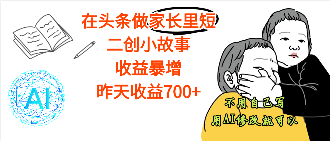 【劲爆】在头条做家长里短二创小故事，收益暴增，昨天收益700+51轻创基地-网创项目资源站-副业创业项目-电脑手机搞钱项目-网赚项目51轻创基地