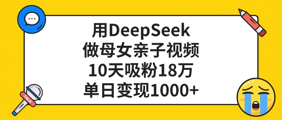 用DeepSeek做母女亲子视频，单日变现1000+，10天吸粉18万51轻创基地-网创项目资源站-副业创业项目-电脑手机搞钱项目-网赚项目51轻创基地