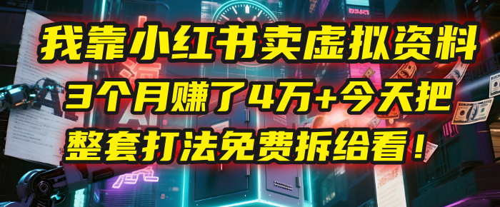 我靠“小红书卖虚拟资料”，3个月赚了4万+，今天把整套打法免费拆给你看！51轻创基地-网创项目资源站-副业创业项目-电脑手机搞钱项目-网赚项目51轻创基地