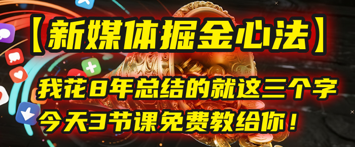 我花8年总结的【新媒体掘金心法】，就这三个字，今天3节课免费教给你！51轻创基地-网创项目资源站-副业创业项目-电脑手机搞钱项目-网赚项目51轻创基地