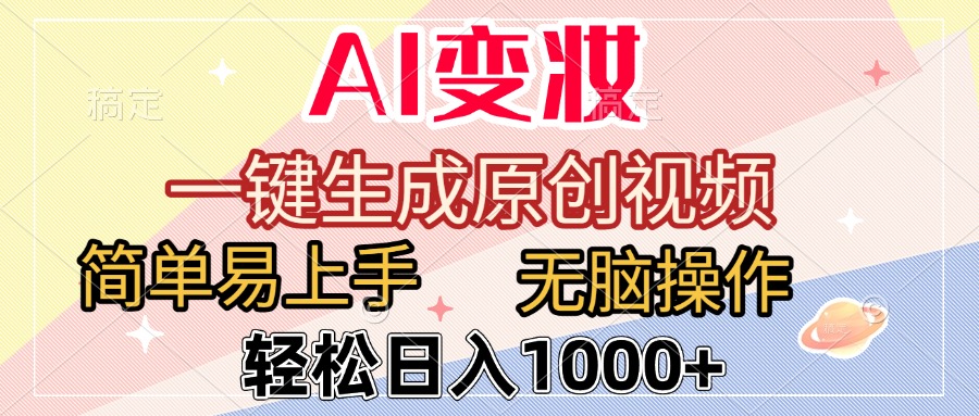 AI变妆，一键生成原创视频，简单易上手，无脑操作，轻松日入1000+51轻创基地-网创项目资源站-副业创业项目-电脑手机搞钱项目-网赚项目51轻创基地