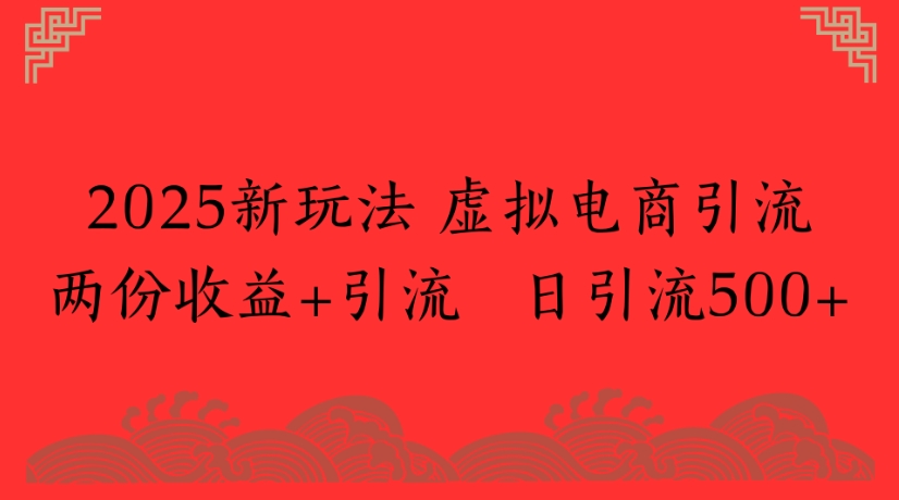 2025新玩法，虚拟电商引流两份收益+引流 日引流500+51轻创基地-网创项目资源站-副业创业项目-电脑手机搞钱项目-网赚项目51轻创基地