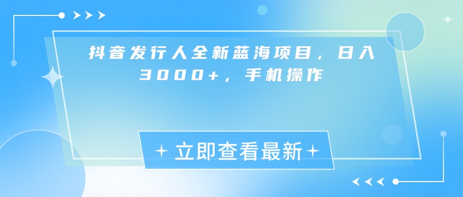 抖音发行人全新蓝海项目，日入3000+，手机操作51轻创基地-网创项目资源站-副业创业项目-电脑手机搞钱项目-网赚项目51轻创基地