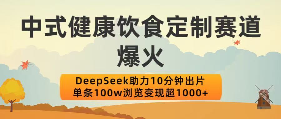 中式健康饮食定制赛道爆火！DeepSeek助力10分钟出片，单条100w浏览变现超1000+51轻创基地-网创项目资源站-副业创业项目-电脑手机搞钱项目-网赚项目51轻创基地