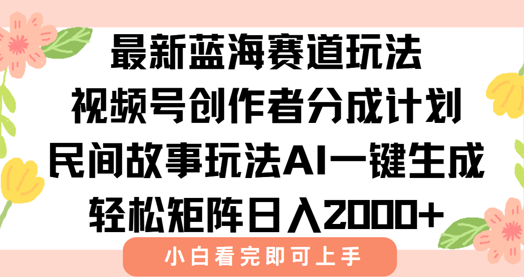 最新蓝海赛道玩法视频号创作者分成民间故事玩法，AI一键生成爆款视频，轻松日入2000+51轻创基地-网创项目资源站-副业创业项目-电脑手机搞钱项目-网赚项目51轻创基地