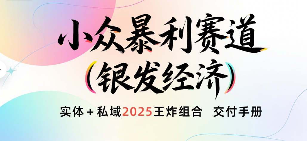 楠—小众暴利赛道（银发经济）实体+私域2025王炸组合  交付手册51轻创基地-网创项目资源站-副业创业项目-电脑手机搞钱项目-网赚项目51轻创基地