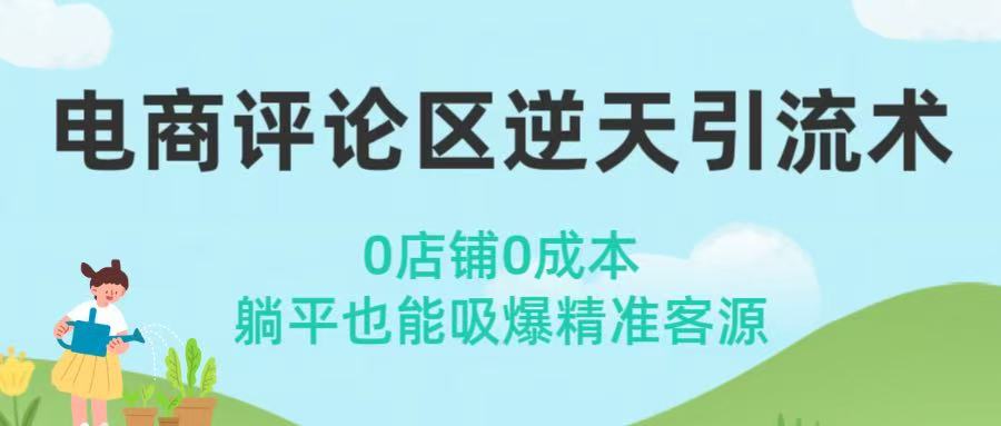 电商评论区逆天引流术！0店铺0成本，躺平也能吸爆精准客源51轻创基地-网创项目资源站-副业创业项目-电脑手机搞钱项目-网赚项目51轻创基地