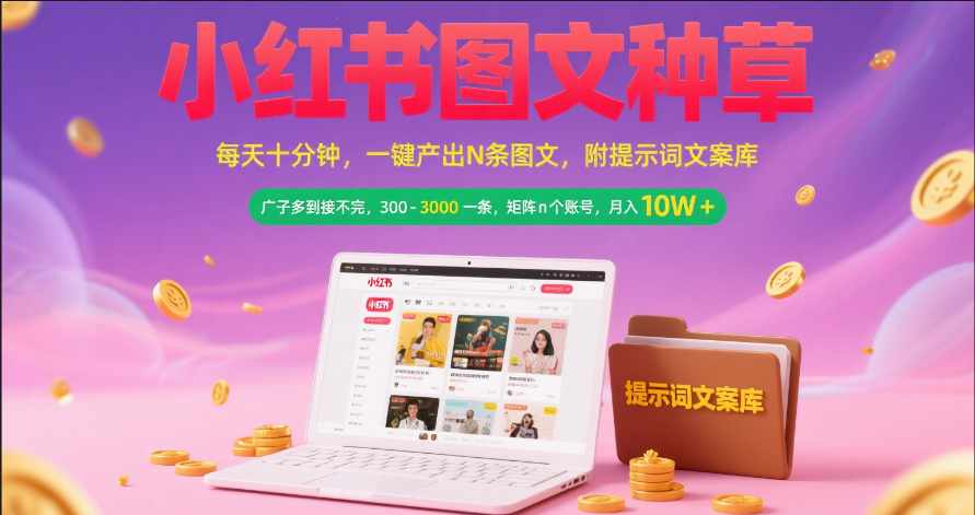 小红书图文种草   每天十分钟 一键产出N条图文 附提示词文案库广子多到接不完 300-3000一条 矩阵n个账号 月入10W+51轻创基地-网创项目资源站-副业创业项目-电脑手机搞钱项目-网赚项目51轻创基地