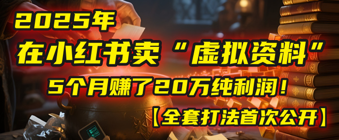 2025年在小红书卖“虚拟资料”，5个月赚了20万纯利润！【全套打法首次公开】51轻创基地-网创项目资源站-副业创业项目-电脑手机搞钱项目-网赚项目51轻创基地