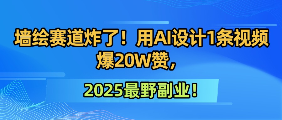 墙绘赛道炸了！用AI设计1条视频爆20W赞，2025最野副业！51轻创基地-网创项目资源站-副业创业项目-电脑手机搞钱项目-网赚项目51轻创基地