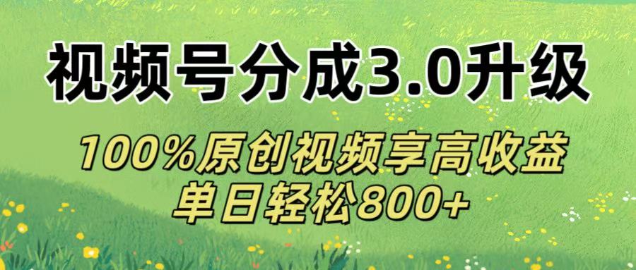 视频号分成3.0升级!100%原创视频享高收益，单日轻松800+51轻创基地-网创项目资源站-副业创业项目-电脑手机搞钱项目-网赚项目51轻创基地