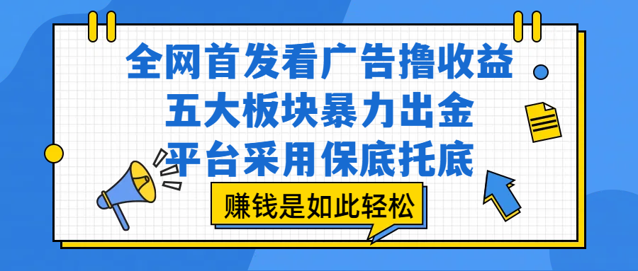 全网首发看广告撸收益，五大板块暴力出金，平台采用保底托底，赚钱是如此轻松51轻创基地-网创项目资源站-副业创业项目-电脑手机搞钱项目-网赚项目51轻创基地