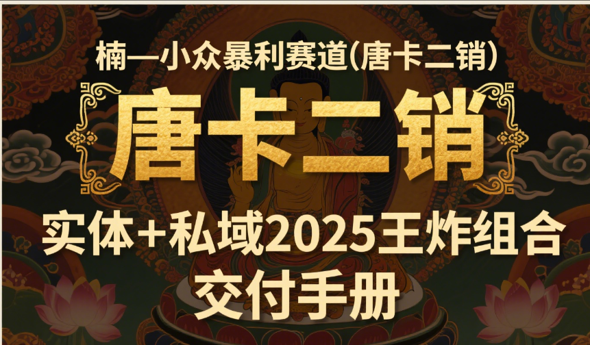 楠—小众暴利赛道（唐卡二销）实体+私域2025王炸组合  交付手册51轻创基地-网创项目资源站-副业创业项目-电脑手机搞钱项目-网赚项目51轻创基地