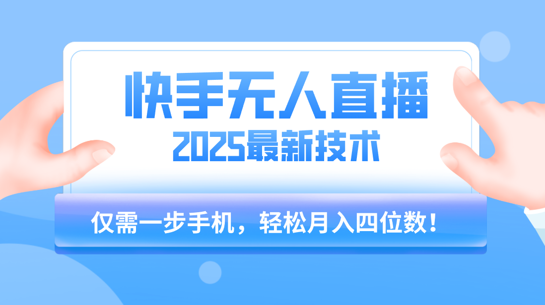 【快手无人直播】2025年最新玩法，只需一部手机，轻松月入四位数51轻创基地-网创项目资源站-副业创业项目-电脑手机搞钱项目-网赚项目51轻创基地