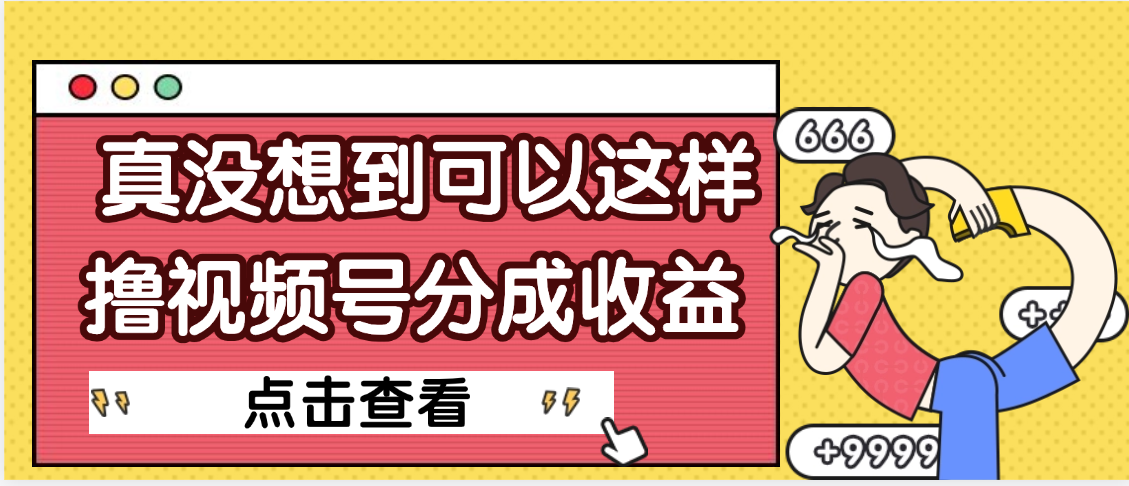 【天呐】真是没想到，视频号收益居然这么好赚51轻创基地-网创项目资源站-副业创业项目-电脑手机搞钱项目-网赚项目51轻创基地