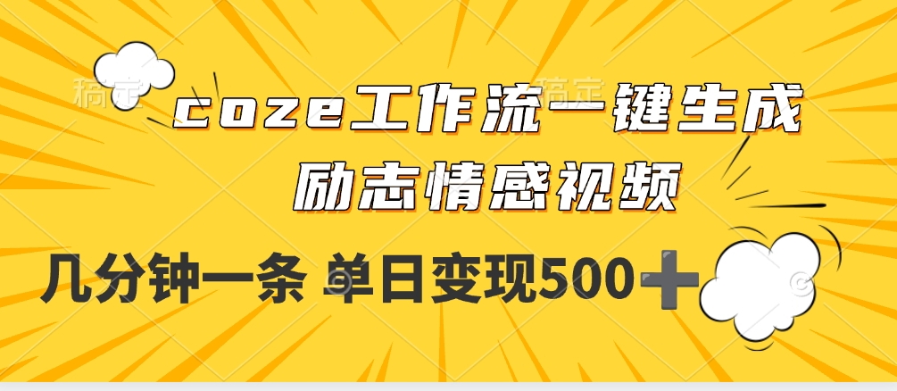 用coze工作流一键生成励志情感视频，几分钟一天，单日变现500+51轻创基地-网创项目资源站-副业创业项目-电脑手机搞钱项目-网赚项目51轻创基地