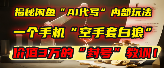 揭秘闲鱼“AI代写”内部玩法：一个手机“空手套白狼”，以及那个价值3万的“封号”教训！51轻创基地-网创项目资源站-副业创业项目-电脑手机搞钱项目-网赚项目51轻创基地