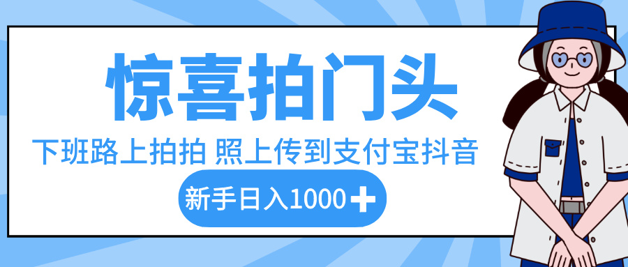 惊喜拍门头，下班路上拍拍照片，上传到支付宝和抖音新手日入 1000+51轻创基地-网创项目资源站-副业创业项目-电脑手机搞钱项目-网赚项目51轻创基地